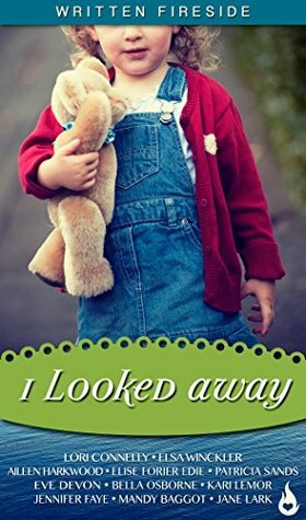 I Looked Away: A Written Fireside Book by Jennifer Faye, Patricia Sands, Elsa Winckler, Aileen Harkwood, Jane Lark, Lori Connelly, Bella Osborne, Kari Lemor, Eve Devon, Elise Forier Edie, Mandy Baggot