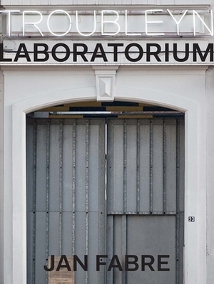 Troubleyn/Laboratorium: Jan Fabre by Mark Geurden, Sigrid Bousset, Katrien Bruyneel