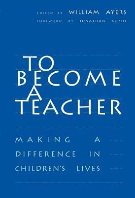 To Become a Teacher: Making a Difference in Children's Lives by William Ayers