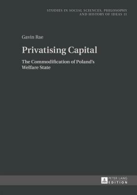 Privatising Capital; The Commodification of Poland's Welfare State by Gavin Rae