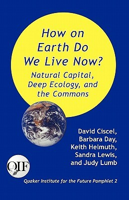 How on Earth Do We Live Now? Natural Capital, Deep Ecology and the Commons by Sandra Lewis, Keith Helmuth, David Ciscel