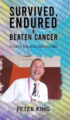 Survived, Endured and Beaten Cancer by Peter King