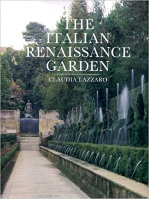Italian Renaissance Garden: From the Conventions of Planting, Design, and Ornament to the Grand Gardens of Sixteenth-Century Central Italy by Claudia Lazzaro, Ralph Lieberman