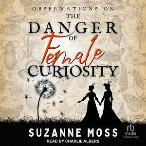 Observations on the Danger of Female Curiosity: Including an account of the unnatural tendencies arising on the over-stimulation of the mind of a lady  by Suzanne Moss