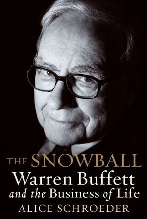 The Snowball: Warren Buffett and the Business of Life. Alice Schroeder by Alice Schroeder