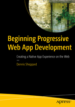 Beginning Progressive Web App Development: Creating a Native App Experience on the Web by Dennis Sheppard