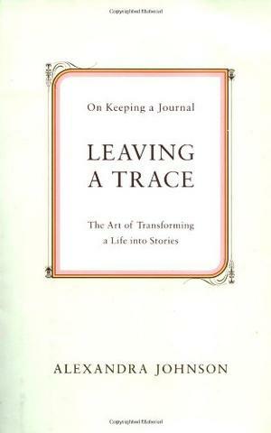Leaving a Trace: On Keeping a Journal by Alexandra Johnson