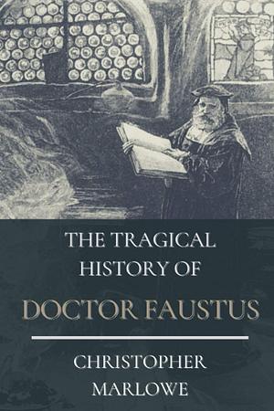 The Tragical History of Doctor Faustus: Original Classics and Annotated by Alexander Dyce, Christopher Marlowe, Christopher Marlowe