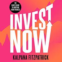 Invest Now: The Simple Guide to Boosting Your Finances by Kalpana Fitzpatrick