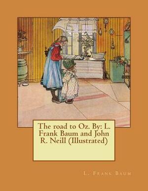 The road to Oz. By: L. Frank Baum and John R. Neill (Illustrated) by L. Frank Baum