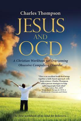 Jesus and OCD: A Christian Workbook for Overcoming Obsessive Compulsive Disorder by Charles Thompson