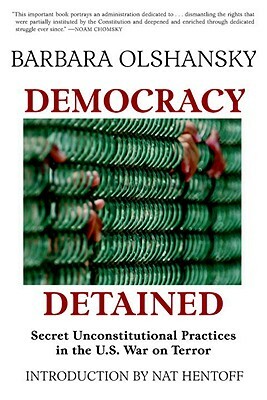 Democracy Detained: Secret, Unconstitutional Practices in the U.S. War on Terror by Barbara Olshansky