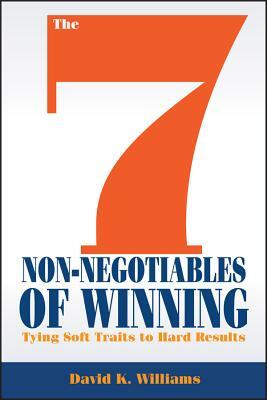 The 7 Non-Negotiables of Winning: Tying Soft Traits to Hard Results by David K. Williams
