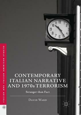 Contemporary Italian Narrative and 1970s Terrorism: Stranger Than Fact by David Ward