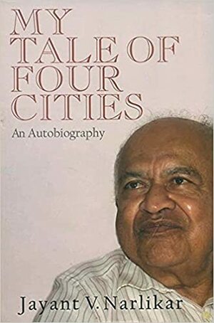 My Tale of Four Cities: An Autobiography by Jayant V. Narlikar
