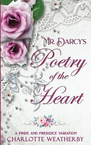 Mr. Darcy's Poetry of the Heart: A Pride and Prejudice Variation by Charlotte Weatherby