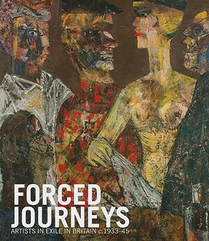 Forced Journeys: Artists in Exile in Britain C.1933-45 by Jutta Vincent, Jonathan Black, Fran Lloyd