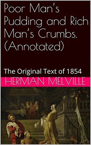 Poor Man's Pudding and Rich Man's Crumbs. (Annotated): The Original Text of 1854 by Aaron Zuraire, Herman Melville