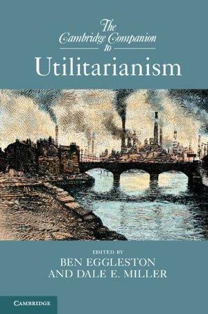 The Cambridge Companion to Utilitarianism by Dale E. Miller, Ben Eggleston