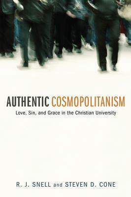 Authentic Cosmopolitanism: Love, Sin, and Grace in the Christian University by Steven D. Cone, R.J. Snell