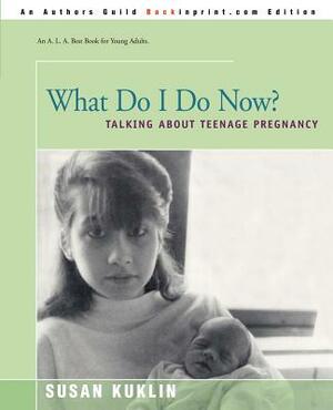 What Do I Do Now?: Talking about Teen Pregnancy by Susan Kuklin