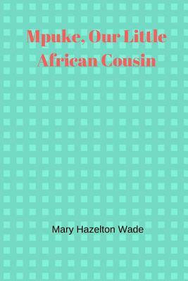 Mpuke, Our Little African Cousin by Mary Hazelton Wade