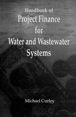 Handbook of Project Finance for Water and Wastewater Systems by Michael Curley