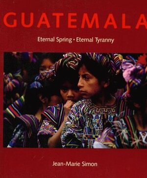 Guatemala: Eternal Spring, Eternal Tyranny by Jean-Marie Simon, Allen Nairn