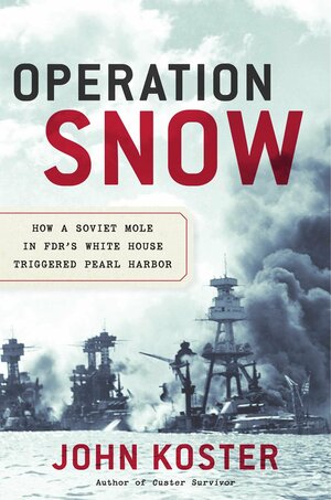 Operation Snow: How a Soviet Mole in FDR's White House Triggered Pearl Harbor by John Koster