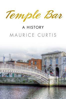 Temple Bar: A History by Maurice Curtis