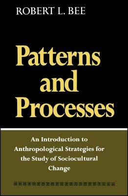 Patterns and Processes: An Introduction to Anthropological Strategies for the Study of Sociocultural Change by Robert L. Bee