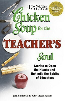 Chicken Soup for the Teacher's Soul: Stories to Open the Hearts and Rekindle the Spirits of Educators (Chicken Soup for the Soul) by Jack Canfield, Mark Victor Hansen