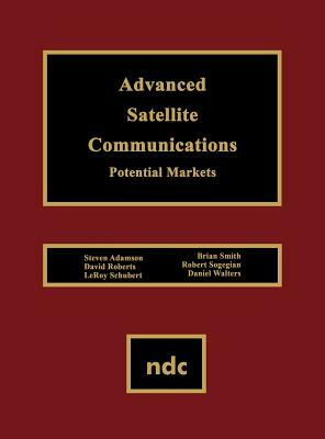 Advanced Satellite Communications: Potential Markets by Leroy Schubert, Steven Adamson, David Roberts