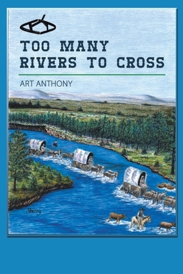 Too Many Rivers to Cross: Historical Western Fiction by Art Anthony
