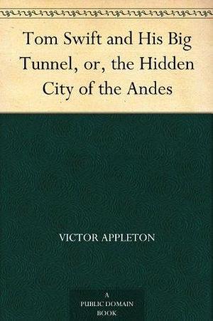 Tom Swift and His Big Tunnel, or, the Hidden City of the Andes by Victor Appleton, Victor Appleton