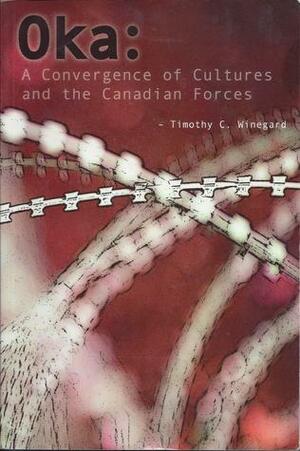 Oka: A Convergence of Cultures and the Canadian Forces by Timothy C. Winegard