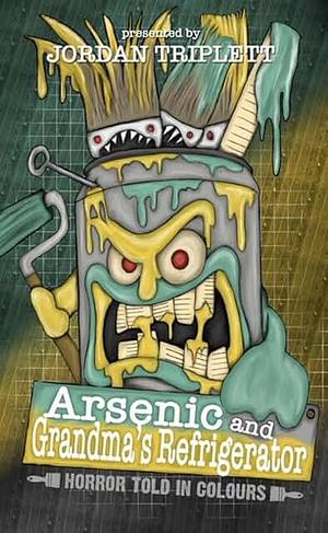 Arsenic and Grandma's Refrigerator: Horror Told in Colours by Jordan Triplett