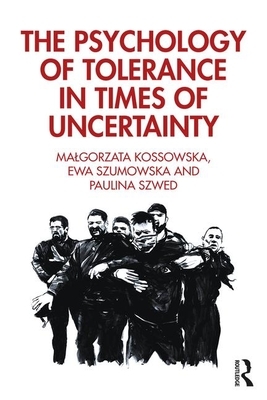 The Psychology of Tolerance in Times of Uncertainty by Paulina Szwed, Ewa Szumowska, Malgorzata Kossowska