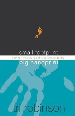 Small Footprint, Big Handprint: How to Live Simply and Love Extravagantly by Tri Robinson