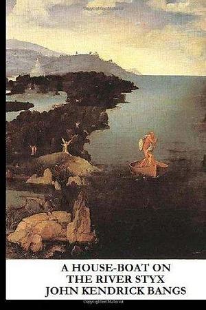A House-Boat on the River Styx by John Kendrick Bangs, John Kendrick Bangs