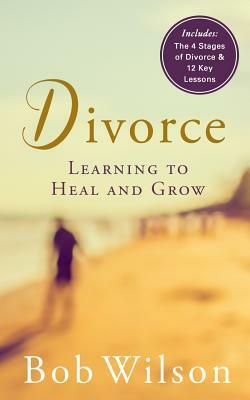 Divorce: Learning to Heal and Grow by Bob Wilson