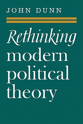 Rethinking Modern Political Theory: Essays 1979 1983 by John Dunn