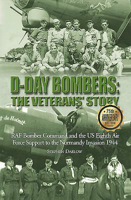 D-Day Bombers: The Veterans' Story: RAF Bomber Command and the Us Eighth Air Force Support to the Normandy Invasion 1944 by Steve Darlow