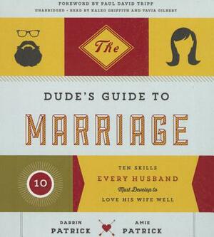 The Dude's Guide to Marriage: Ten Skills Every Husband Must Develop to Love His Wife Well by Darrin Patrick, Amie Patrick