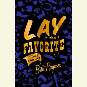 Lay the Favorite: A Memoir of Gambling by Beth Raymer