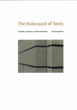 The Holocaust of Texts: Genocide, Literature, and Personification by Amy Hungerford