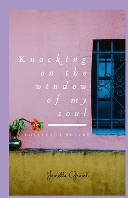 Knocking on the window of my soul: Collected Poetry by Janette Grant