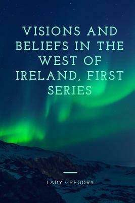 Visions and Beliefs in the West of Ireland, First Series by Lady Gregory