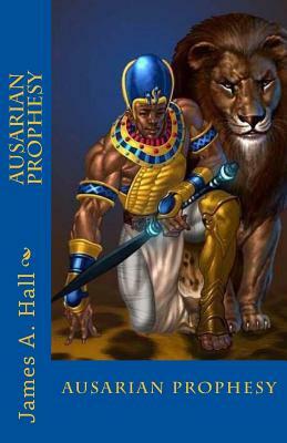 Ausarian Prophesy by James a. Hall