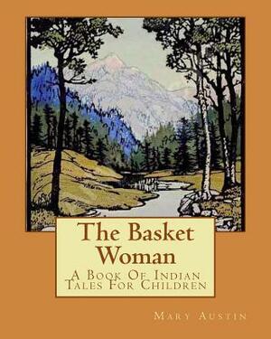 The Basket Woman: A Book Of Indian Tales For Children by Mary Austin